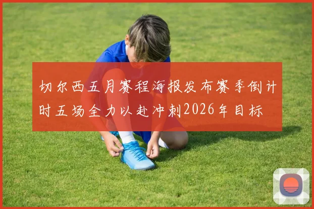 切尔西五月赛程海报发布赛季倒计时五场全力以赴冲刺2026年目标