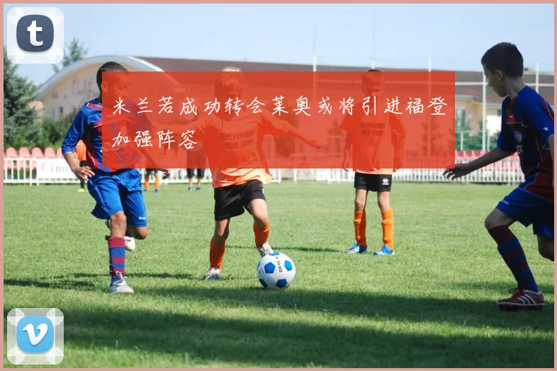 米兰若成功转会莱奥或将引进福登加强阵容