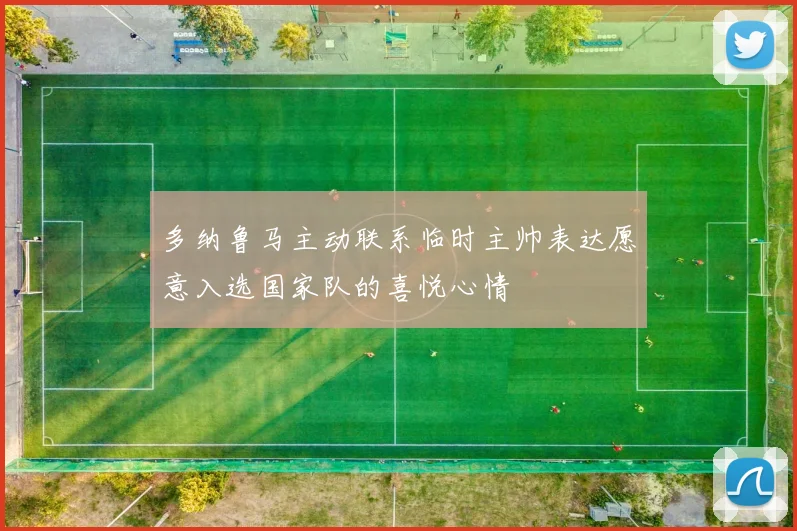多纳鲁马主动联系临时主帅表达愿意入选国家队的喜悦心情