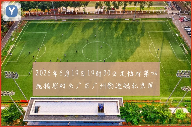 2026年6月19日19时30分足协杯第四轮精彩对决广东广州豹迎战北京国安
