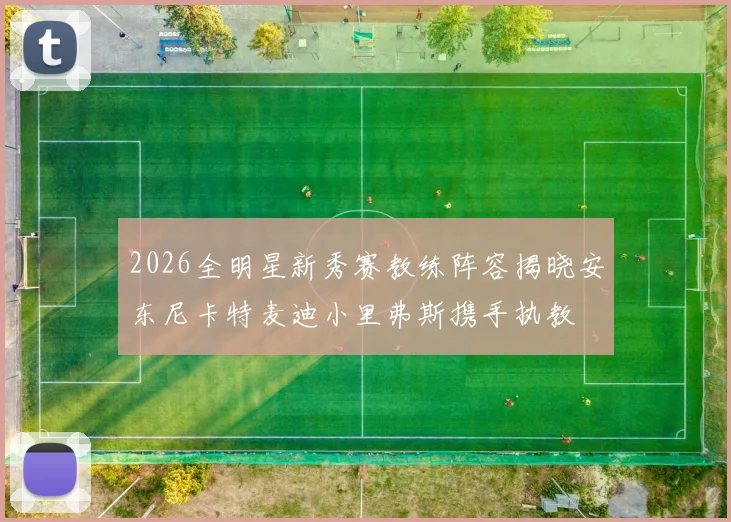 2026全明星新秀赛教练阵容揭晓安东尼卡特麦迪小里弗斯携手执教