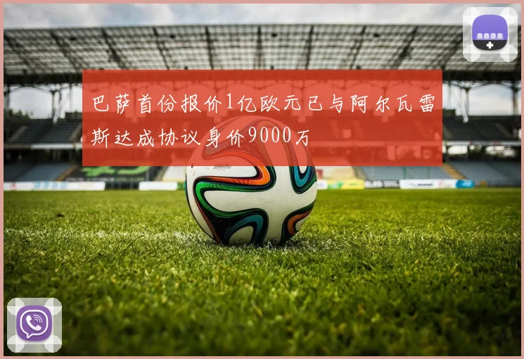 巴萨首份报价1亿欧元已与阿尔瓦雷斯达成协议身价9000万