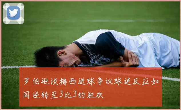 罗伯逊谈梅西进球争议球迷反应如同逆转至3比3的狂欢