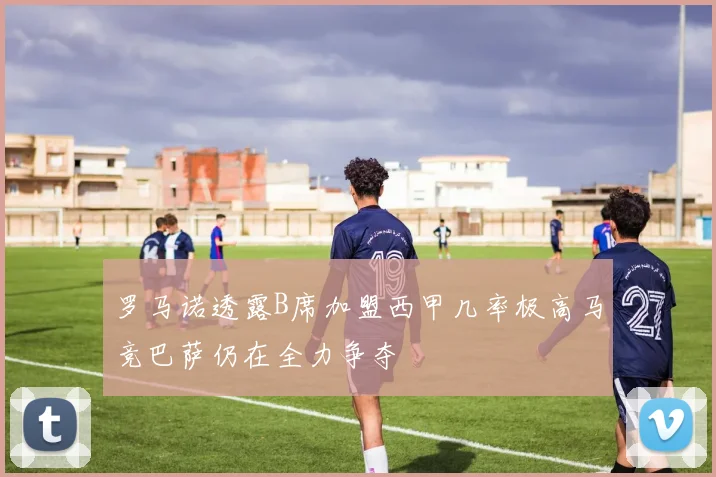 罗马诺透露B席加盟西甲几率极高马竞巴萨仍在全力争夺