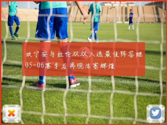 坎宁安与杜伦双双入选最佳阵容继05-06赛季后再现活塞辉煌