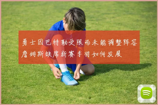 勇士因巴特勒受限而未能调整阵容詹姆斯缺席新赛季将如何发展