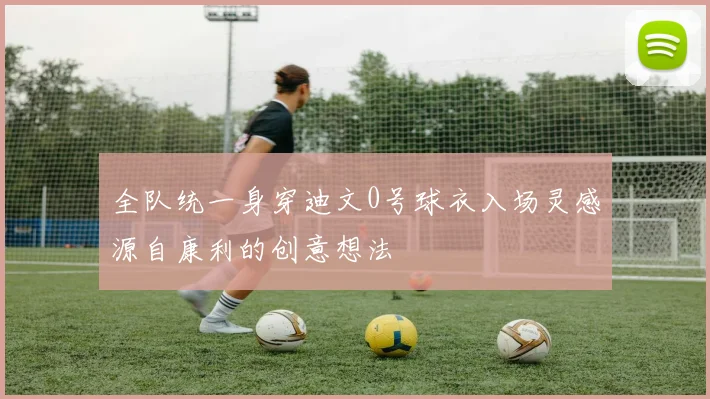 全队统一身穿迪文0号球衣入场灵感源自康利的创意想法