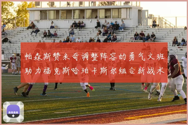 帕森斯赞米奇调整阵容的勇气文班助力福克斯哈珀卡斯尔组合新战术