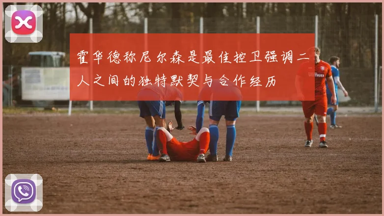 霍华德称尼尔森是最佳控卫强调二人之间的独特默契与合作经历