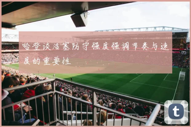哈登谈活塞防守强度强调节奏与速度的重要性