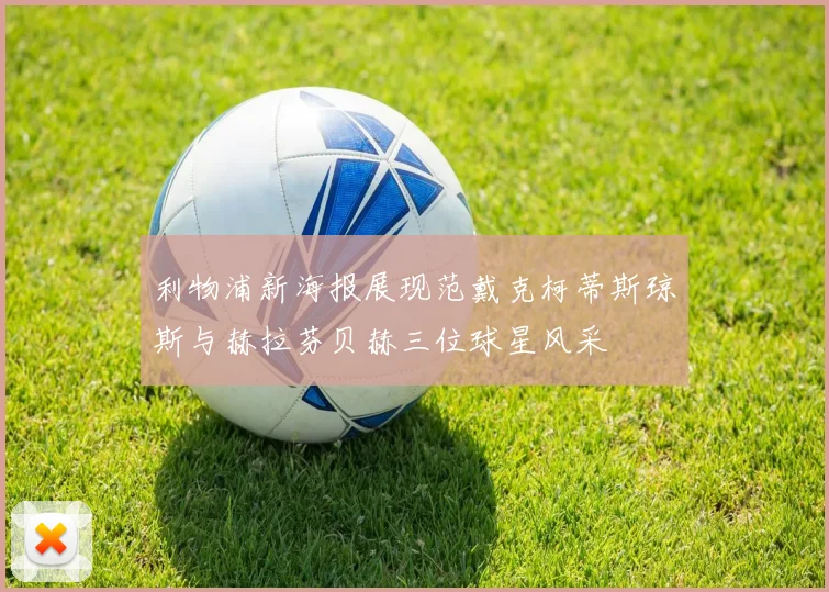 利物浦新海报展现范戴克柯蒂斯琼斯与赫拉芬贝赫三位球星风采