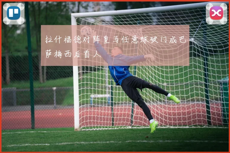 拉什福德对阵皇马任意球破门成巴萨梅西后首人