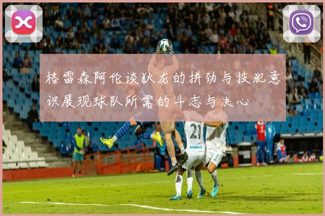 格雷森阿伦谈狄龙的拼劲与技犯意识展现球队所需的斗志与决心